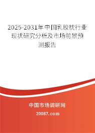 2025-2031年中国乳胶枕行业现状研究分析及市场前景预测报告 2025-2031年中国乳胶枕行业现状研究分析及市场前景预测报告