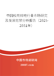中国校用排椅行业市场研究及发展前景分析报告（2025-2031年）