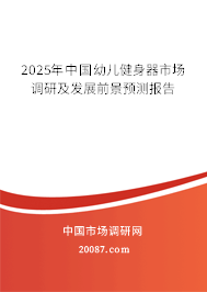 2025年中国幼儿健身器市场调研及发展前景预测报告 2025年中国幼儿健身器市场调研及发展前景预测报告