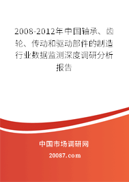 2008-2012年中国轴承、齿轮、传动和驱动部件的制造行业数据监测深度调研分析报告