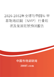 2026-2032年全球与中国N-甲基吡咯烷酮(NMP)行业现状及发展前景预测报告 2026-2032年全球与中国N-甲基吡咯烷酮(NMP)行业现状及发展前景预测报告
