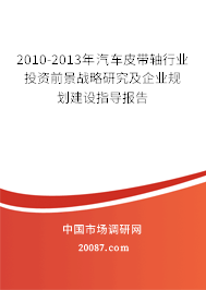 2010-2013年汽车皮带轴行业投资前景战略研究及企业规划建设指导报告