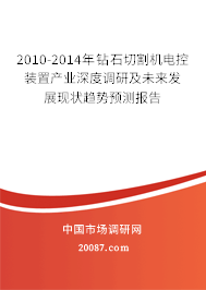 2010-2014年钻石切割机电控装置产业深度调研及未来发展现状趋势预测报告