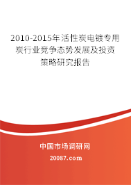 2010-2015年活性炭电镀专用炭行业竞争态势发展及投资策略研究报告