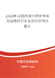 2010年永固桔黄市场竞争格局战略研究及发展前景预测报告 2010年永固桔黄市场竞争格局战略研究及发展前景预测报告