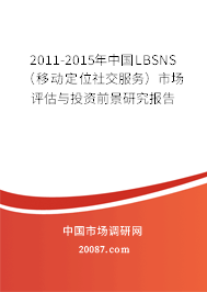 2011-2015年中国LBSNS（移动定位社交服务）市场评估与投资前景研究报告