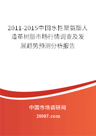 2011-2015中国水性聚氨酯人造革树脂市场行情调查及发展趋势预测分析报告 2011-2015中国水性聚氨酯人造革树脂市场行情调查及发展趋势预测分析报告