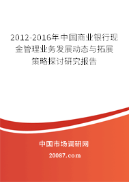 2012-2016年中国商业银行现金管理业务发展动态与拓展策略探讨研究报告