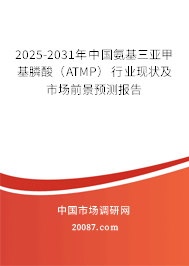 2025-2031年中国氨基三亚甲基膦酸（ATMP）行业现状及市场前景预测报告