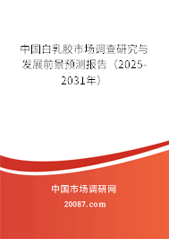 中国白乳胶市场调查研究与发展前景预测报告（2025-2031年）