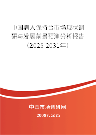 中国病人保持台市场现状调研与发展前景预测分析报告(2025-2031年) 中国病人保持台市场现状调研与发展前景预测分析报告(2025-2031年)