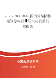 2025-2031年中国丙烯酸阴极电泳涂料行业研究与发展前景报告