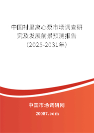中国衬里离心泵市场调查研究及发展前景预测报告（2025-2031年）