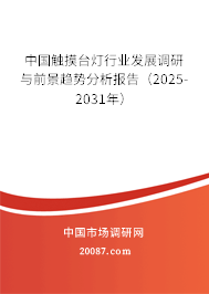 中国触摸台灯行业发展调研与前景趋势分析报告（2025-2031年）