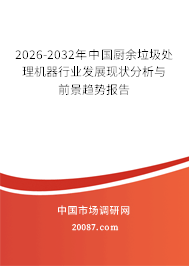 2026-2032年中国厨余垃圾处理机器行业发展现状分析与前景趋势报告 2026-2032年中国厨余垃圾处理机器行业发展现状分析与前景趋势报告