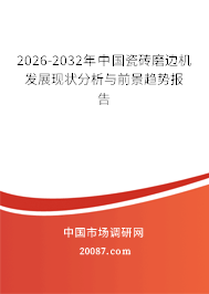 2026-2032年中国瓷砖磨边机发展现状分析与前景趋势报告