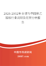 2026-2032年全球与中国单乙醇胺行业调研及前景分析报告 2026-2032年全球与中国单乙醇胺行业调研及前景分析报告
