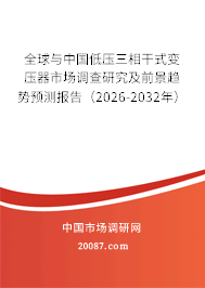 全球与中国低压三相干式变压器市场调查研究及前景趋势预测报告(2026-2032年) 全球与中国低压三相干式变压器市场调查研究及前景趋势预测报告(2026-2032年)