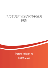 风力发电产业竞争对手监测报告 风力发电产业竞争对手监测报告