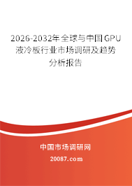 2026-2032年全球与中国GPU液冷板行业市场调研及趋势分析报告