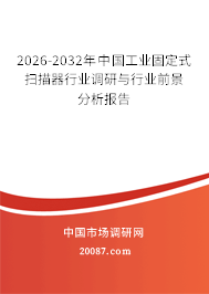 2026-2032年中国工业固定式扫描器行业调研与行业前景分析报告