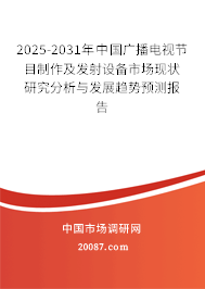 2025-2031年中国广播电视节目制作及发射设备市场现状研究分析与发展趋势预测报告