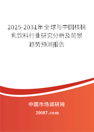 2025-2031年全球与中国核桃乳饮料行业研究分析及前景趋势预测报告