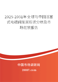 2025-2031年全球与中国活塞式电磁阀发展现状分析及市场前景报告 2025-2031年全球与中国活塞式电磁阀发展现状分析及市场前景报告