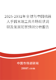 2025-2031年全球与中国机器人手臂末端工具市场现状调研及发展前景预测分析报告 2025-2031年全球与中国机器人手臂末端工具市场现状调研及发展前景预测分析报告