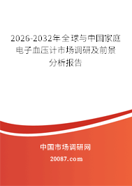 2026-2032年全球与中国家庭电子血压计市场调研及前景分析报告 2026-2032年全球与中国家庭电子血压计市场调研及前景分析报告