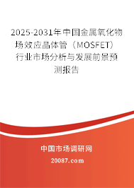 2025-2031年中国金属氧化物场效应晶体管（MOSFET）行业市场分析与发展前景预测报告
