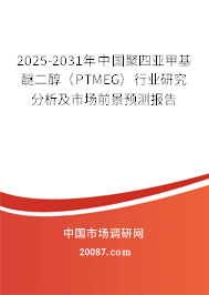 2025-2031年中国聚四亚甲基醚二醇（PTMEG）行业研究分析及市场前景预测报告