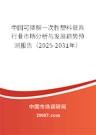 中国可降解一次性塑料餐具行业市场分析与发展趋势预测报告（2025-2031年）