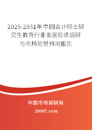 2025-2031年中国会计硕士研究生教育行业发展现状调研与市场前景预测报告 2025-2031年中国会计硕士研究生教育行业发展现状调研与市场前景预测报告