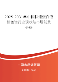 2025-2031年中国快速蛋白液相色谱行业现状与市场前景分析