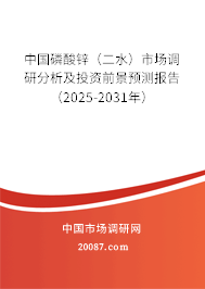 中国磷酸锌（二水）市场调研分析及投资前景预测报告（2025-2031年）