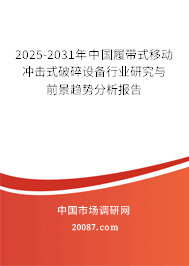 2025-2031年中国履带式移动冲击式破碎设备行业研究与前景趋势分析报告 2025-2031年中国履带式移动冲击式破碎设备行业研究与前景趋势分析报告