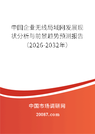 中国企业无线局域网发展现状分析与前景趋势预测报告（2026-2032年）