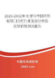 2026-2032年全球与中国商用玻璃门冷柜行业发展分析及前景趋势预测报告