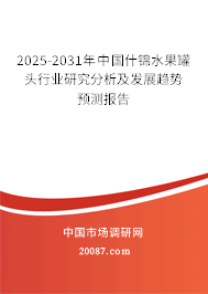 2025-2031年中国什锦水果罐头行业研究分析及发展趋势预测报告