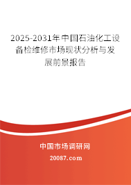 2025-2031年中国石油化工设备检维修市场现状分析与发展前景报告