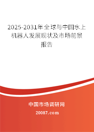 2025-2031年全球与中国水上机器人发展现状及市场前景报告