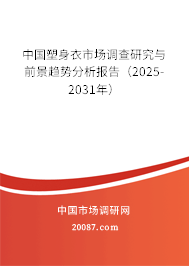 中国塑身衣市场调查研究与前景趋势分析报告（2025-2031年）