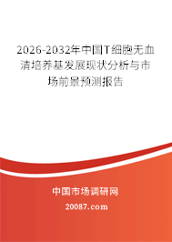2026-2032年中国T细胞无血清培养基发展现状分析与市场前景预测报告