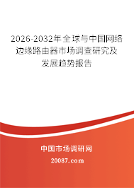 2026-2032年全球与中国网络边缘路由器市场调查研究及发展趋势报告