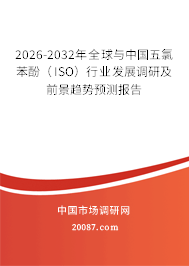 2026-2032年全球与中国五氯苯酚(ISO)行业发展调研及前景趋势预测报告 2026-2032年全球与中国五氯苯酚(ISO)行业发展调研及前景趋势预测报告