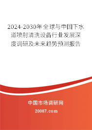 2024-2030年全球与中国下水道喷射清洗设备行业发展深度调研及未来趋势预测报告 2024-2030年全球与中国下水道喷射清洗设备行业发展深度调研及未来趋势预测报告