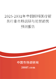 2025-2031年中国眼科医疗服务行业市场调研与前景趋势预测报告 2025-2031年中国眼科医疗服务行业市场调研与前景趋势预测报告