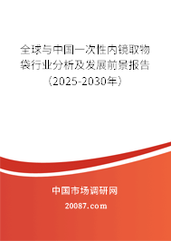 全球与中国一次性内镜取物袋行业分析及发展前景报告(2025-2030年) 全球与中国一次性内镜取物袋行业分析及发展前景报告(2025-2030年)
