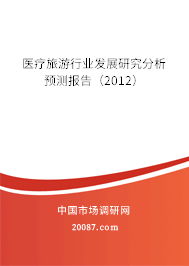 医疗旅游行业发展研究分析预测报告(2012) 医疗旅游行业发展研究分析预测报告(2012)